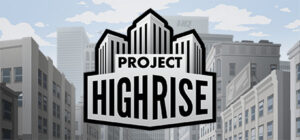 Project Highrise: The Ultimate Skyscraper Management and Building Simulation
